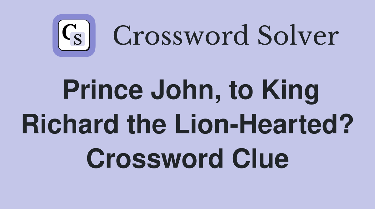 Prince John, to King Richard the Lion-Hearted? Crossword Clue