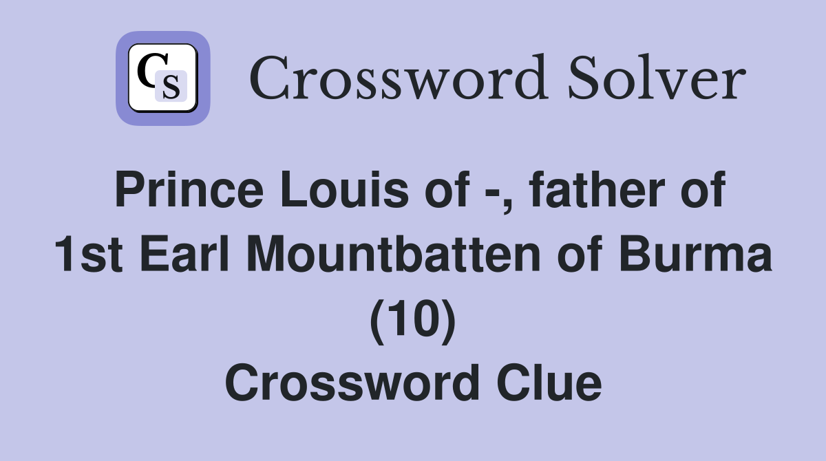 Prince Louis of -, father of 1st Earl Mountbatten of Burma (10) Crossword Clue
