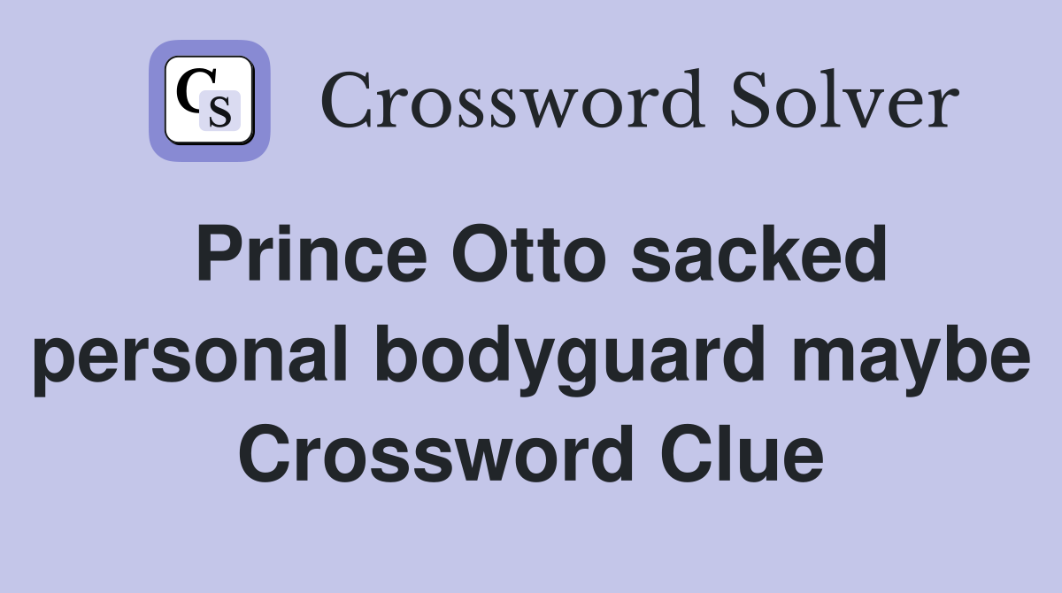 Prince Otto sacked personal bodyguard maybe Crossword Clue