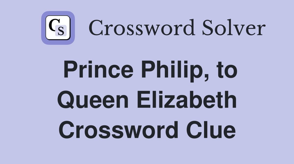 Prince Philip, to Queen Elizabeth Crossword Clue
