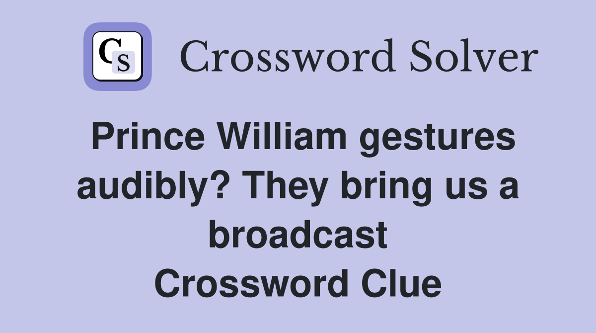 Prince William gestures audibly? They bring us a broadcast Crossword Clue