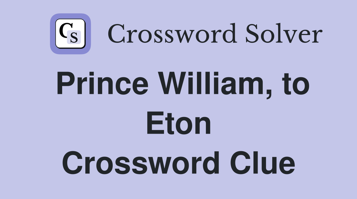 Prince William, to Eton Crossword Clue