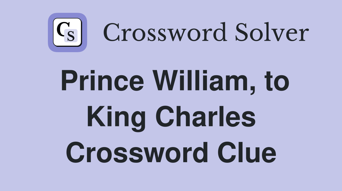 Prince William, to King Charles Crossword Clue