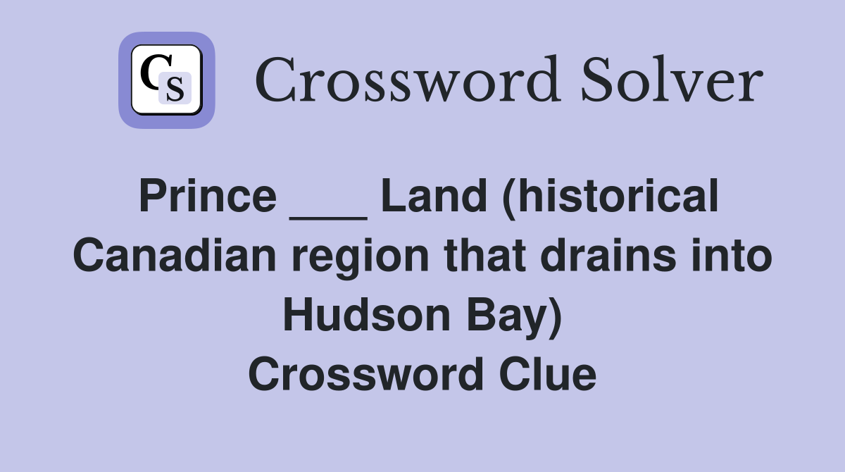Prince ___ Land (historical Canadian region that drains into Hudson Bay) Crossword Clue