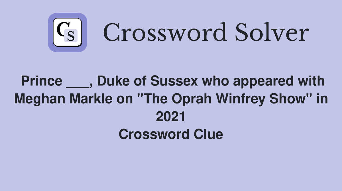 Prince ___, Duke of Sussex who appeared with Meghan Markle on "The Oprah Winfrey Show" in 2021 Crossword Clue