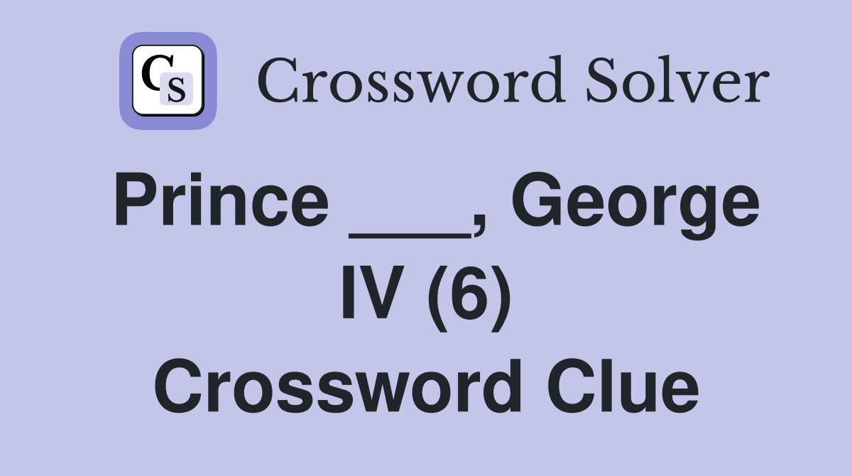 Prince ___, George IV (6) Crossword Clue