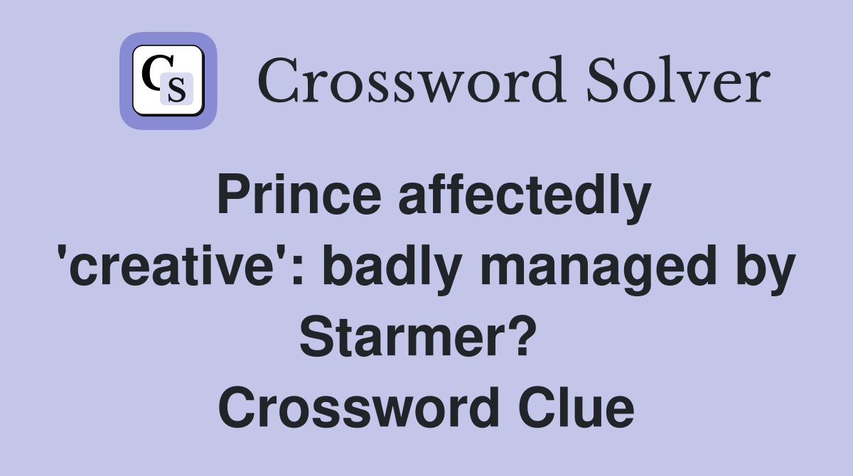 Prince affectedly 'creative': badly managed by Starmer?  Crossword Clue