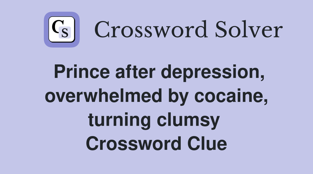 Prince after depression, overwhelmed by cocaine, turning clumsy  Crossword Clue