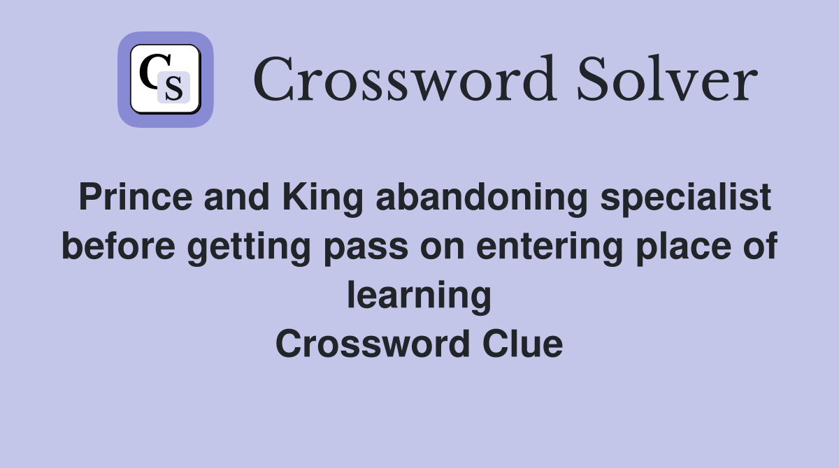 Prince and King abandoning specialist before getting pass on entering place of learning Crossword Clue
