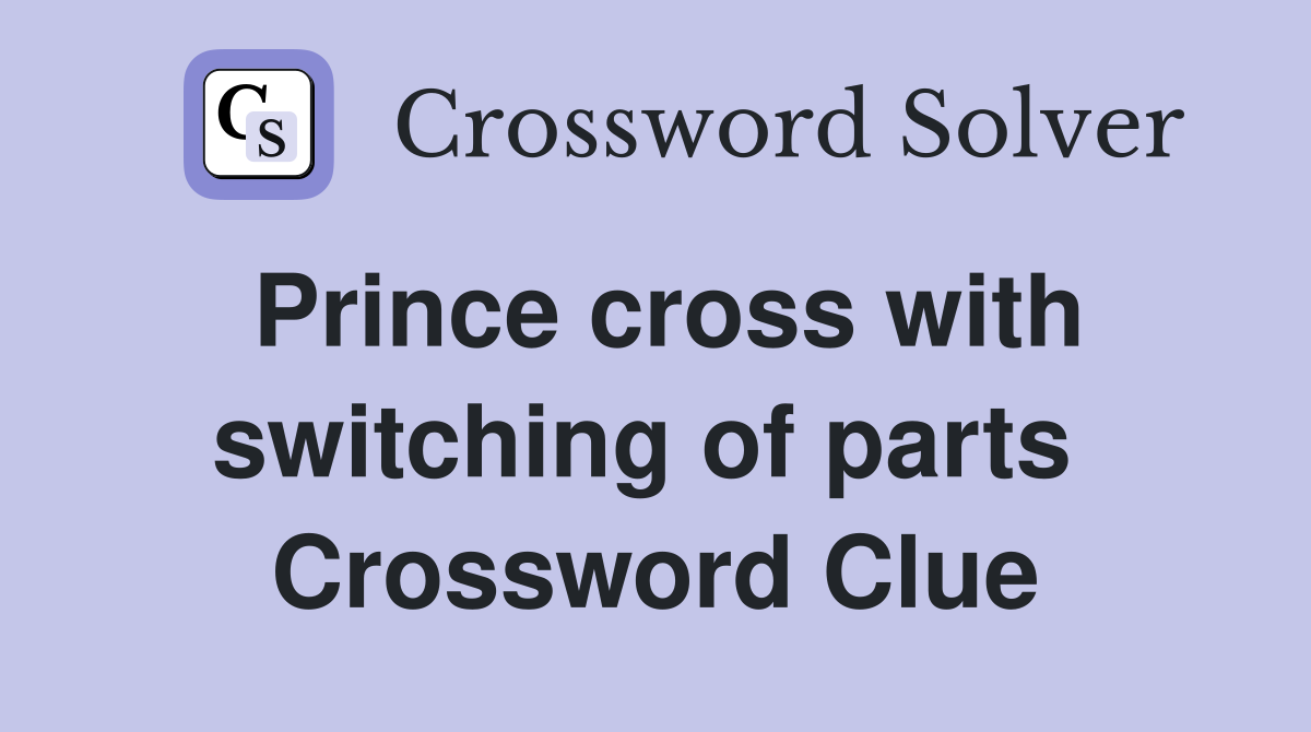 Prince cross with switching of parts  Crossword Clue