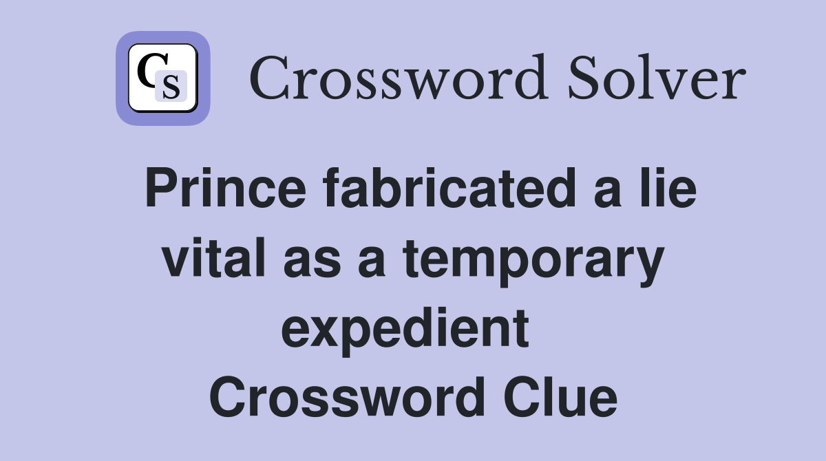 Prince fabricated a lie vital as a temporary expedient  Crossword Clue