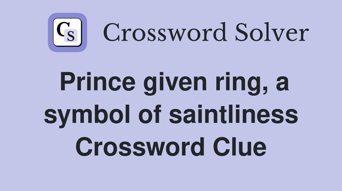 Prince given ring, a symbol of saintliness Crossword Clue
