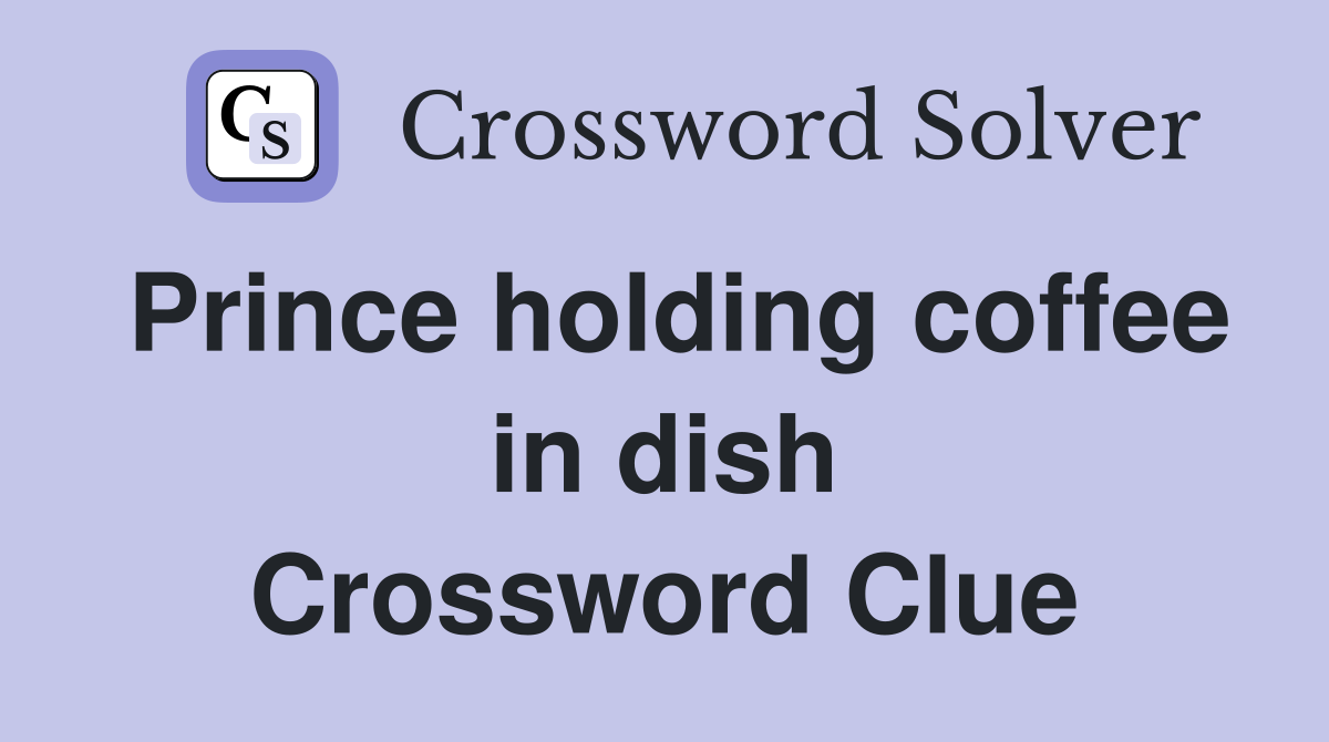 Prince holding coffee in dish Crossword Clue