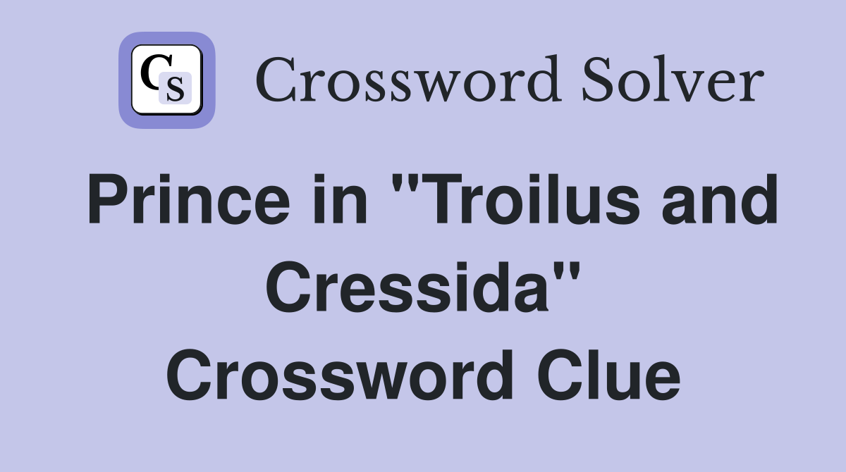 Prince in "Troilus and Cressida" Crossword Clue