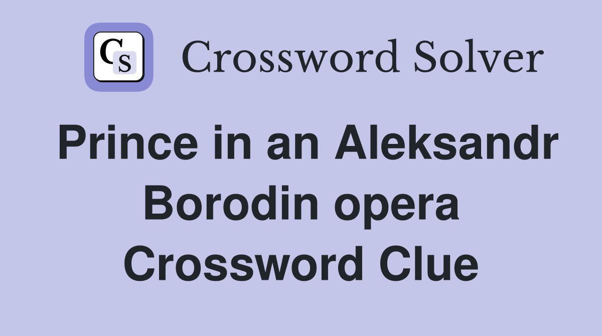 Prince in an Aleksandr Borodin opera Crossword Clue