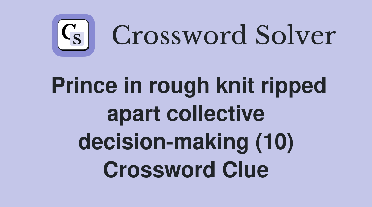 Prince in rough knit ripped apart collective decision-making (10) Crossword Clue