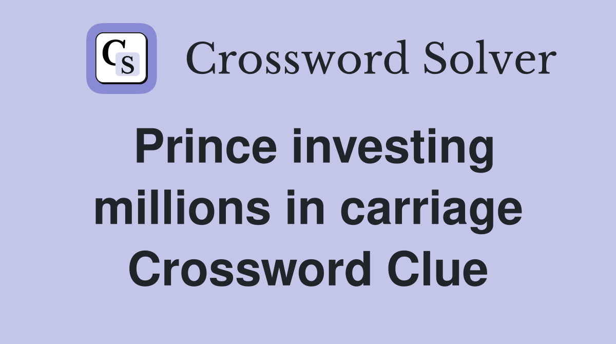 Prince investing millions in carriage Crossword Clue