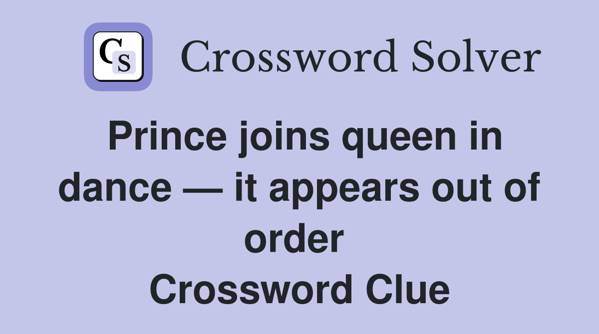 Prince joins queen in dance — it appears out of order  Crossword Clue