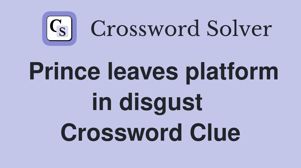Prince leaves platform in disgust  Crossword Clue