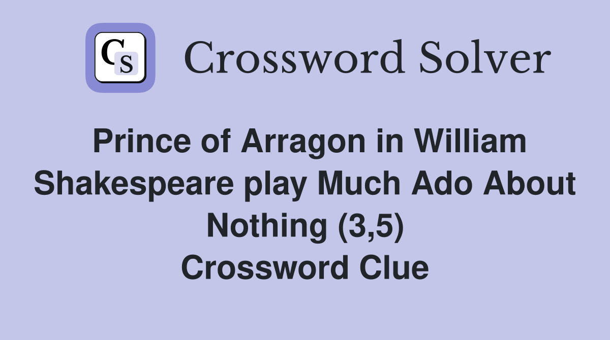 Prince of Arragon in William Shakespeare play Much Ado About Nothing (3,5) Crossword Clue