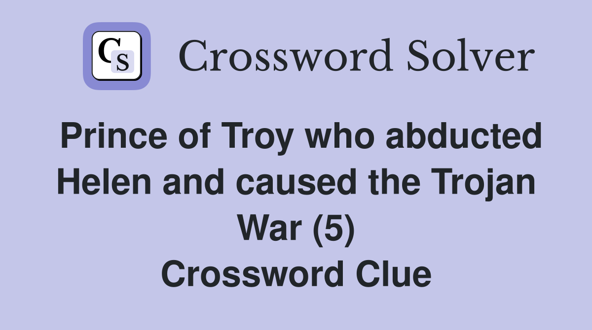 Prince of Troy who abducted Helen and caused the Trojan War (5) Crossword Clue