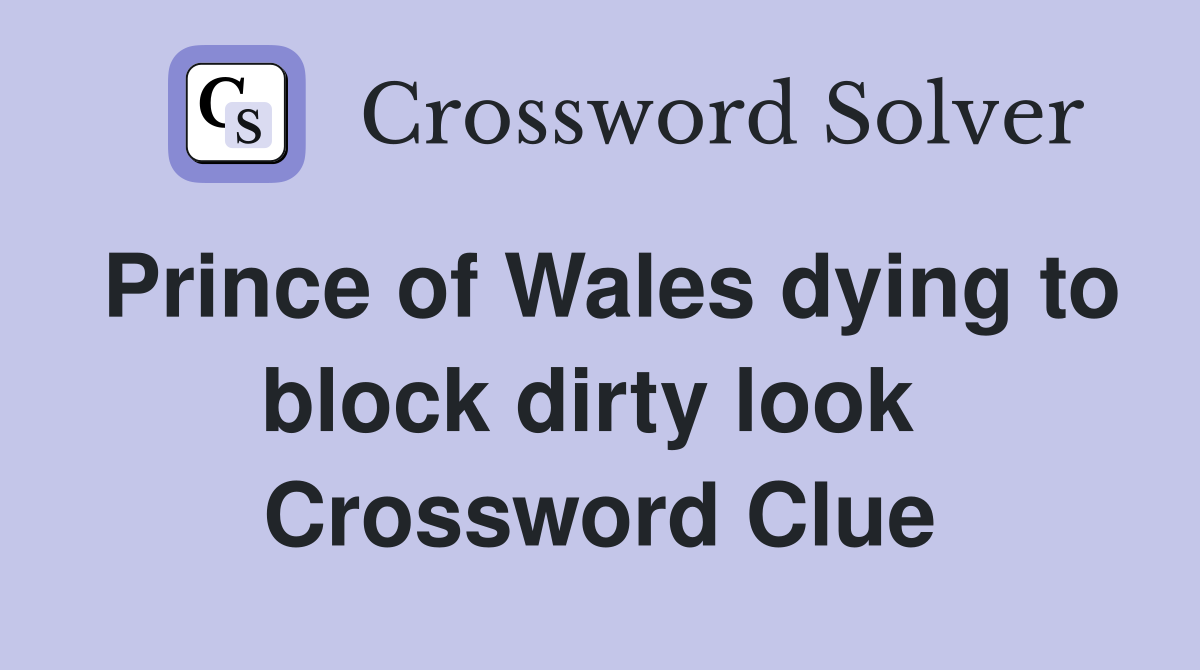 Prince of Wales dying to block dirty look  Crossword Clue