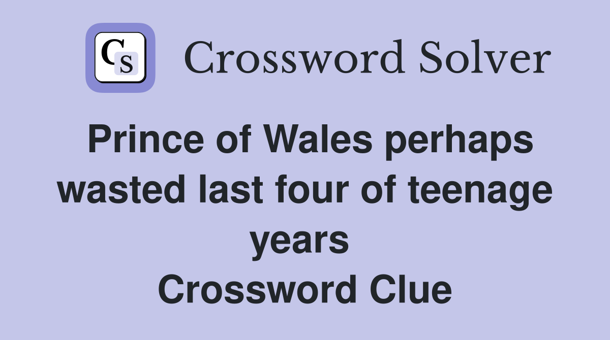 Prince of Wales perhaps wasted last four of teenage years  Crossword Clue