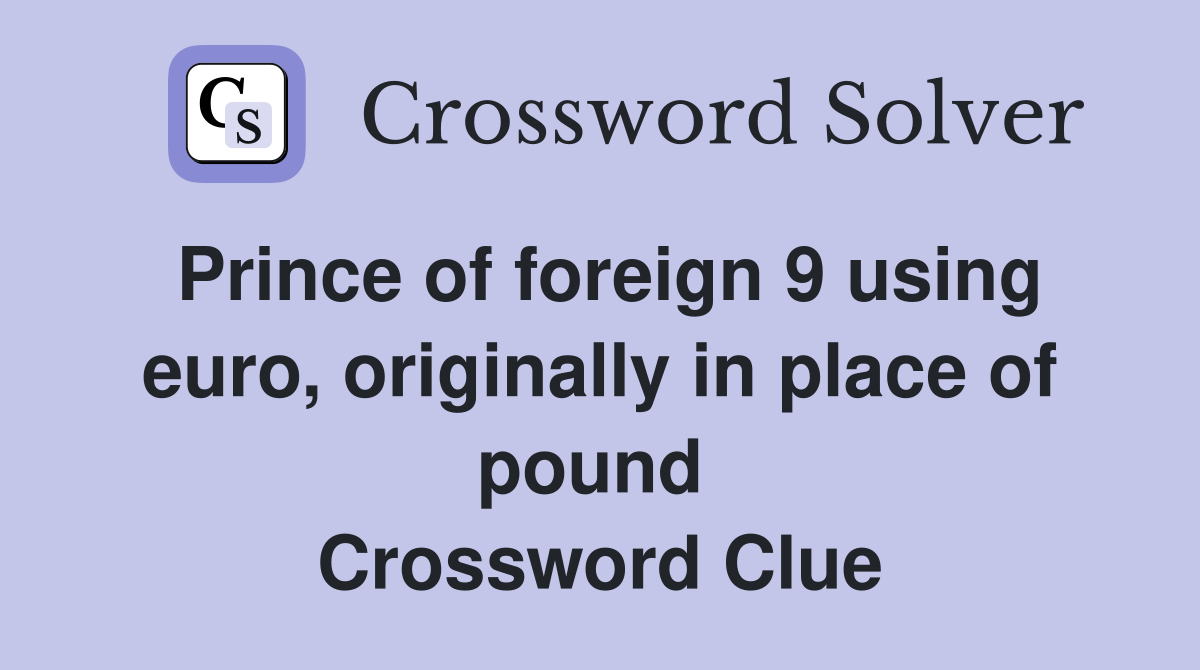 Prince of foreign 9 using euro, originally in place of pound  Crossword Clue