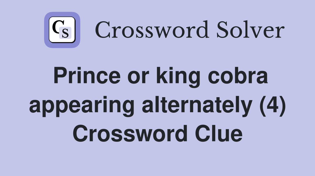 Prince or king cobra appearing alternately (4) Crossword Clue
