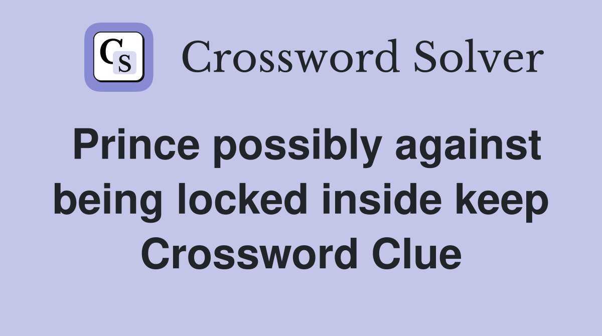 Prince possibly against being locked inside keep Crossword Clue