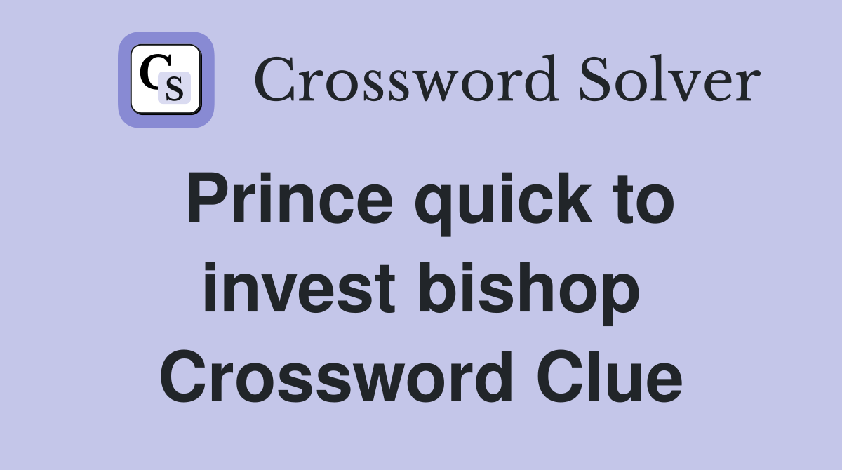 Prince quick to invest bishop Crossword Clue