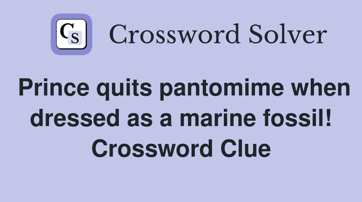 Prince quits pantomime when dressed as a marine fossil! Crossword Clue