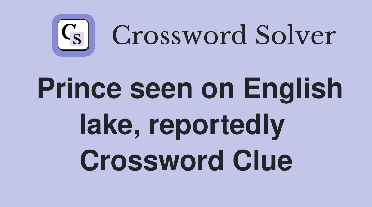 Prince seen on English lake, reportedly  Crossword Clue