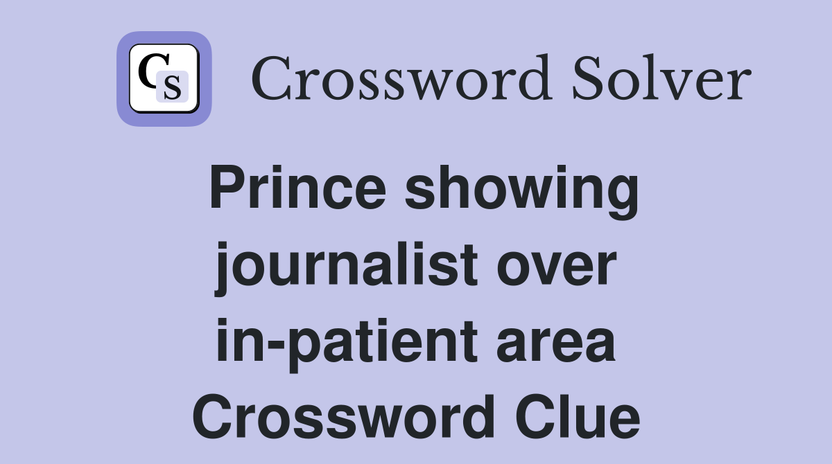 Prince showing journalist over in-patient area Crossword Clue