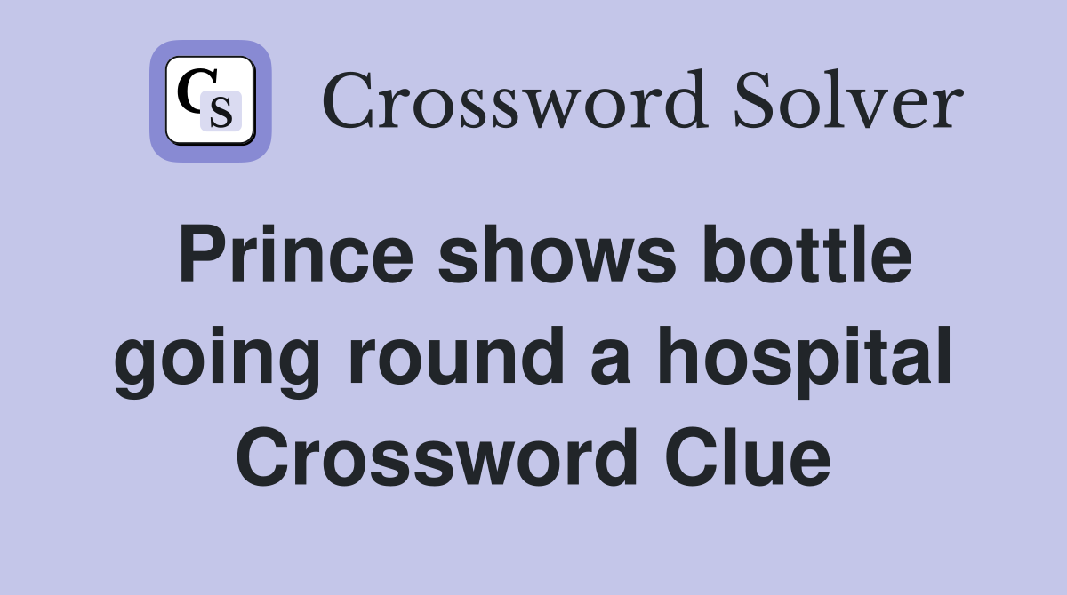 Prince shows bottle going round a hospital Crossword Clue