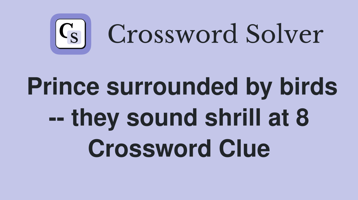 Prince surrounded by birds -- they sound shrill at 8 Crossword Clue
