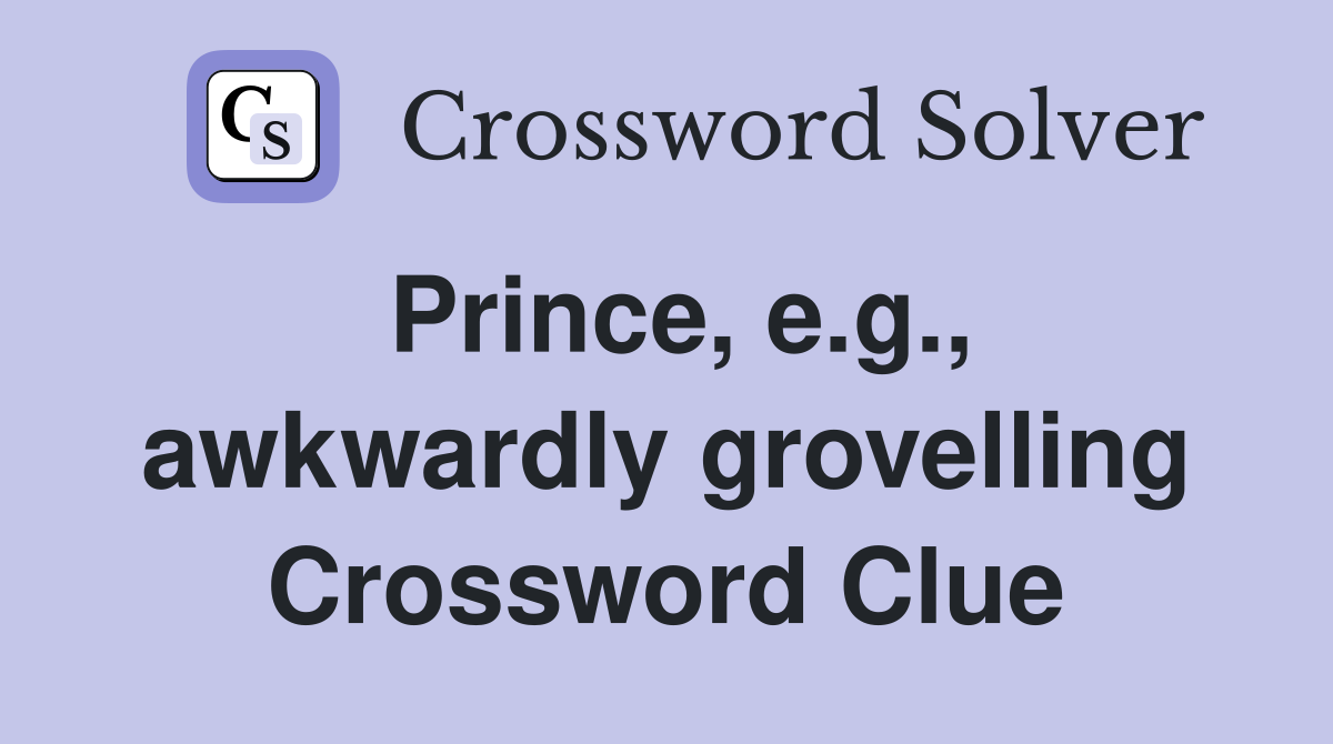 Prince, e.g., awkwardly grovelling Crossword Clue