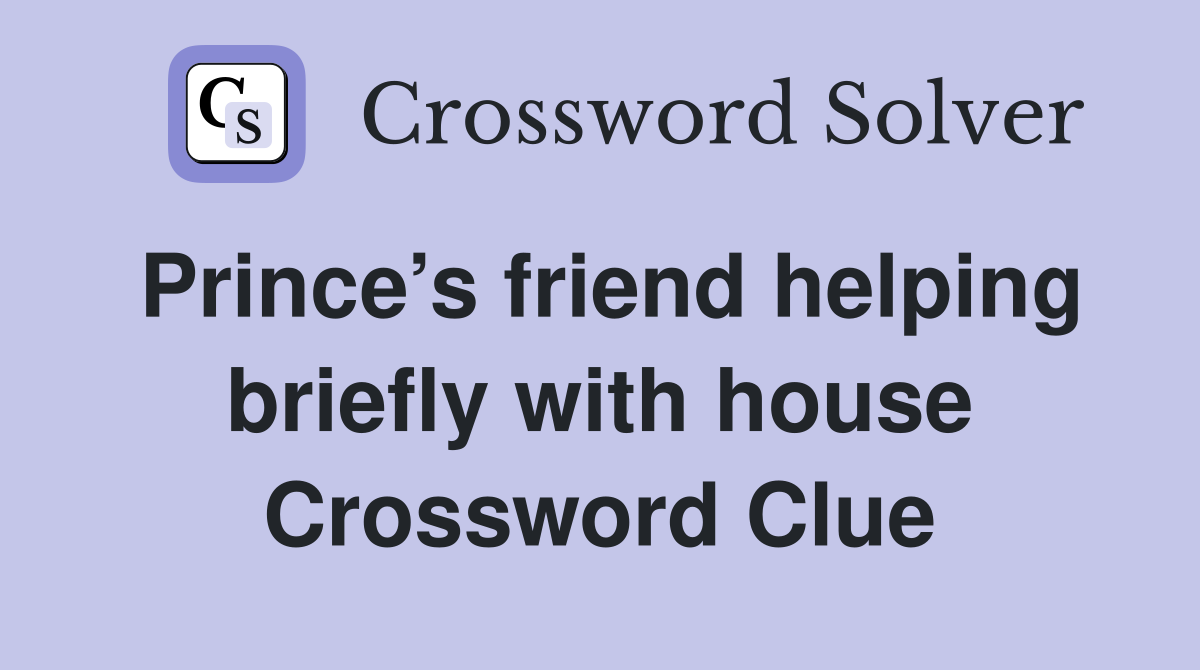 Prince’s friend helping briefly with house Crossword Clue