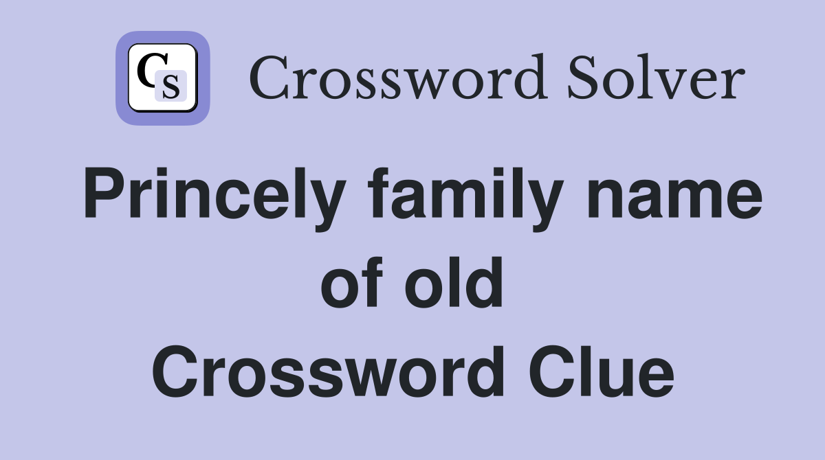 Princely family name of old Crossword Clue