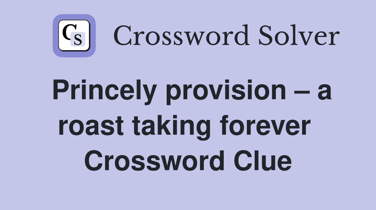 Princely provision – a roast taking forever  Crossword Clue