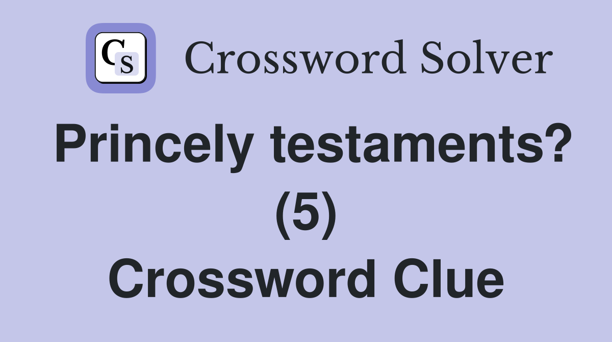 Princely testaments? (5) Crossword Clue