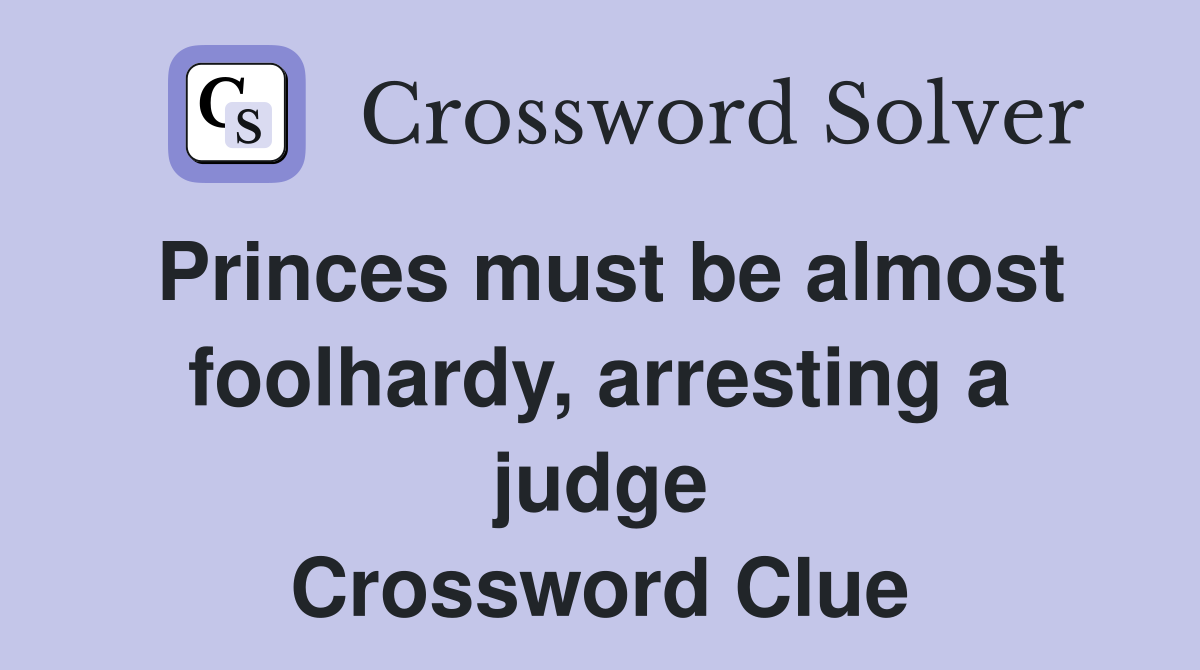 Princes must be almost foolhardy, arresting a judge Crossword Clue