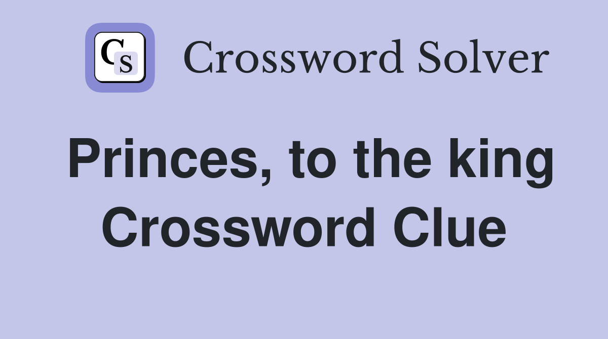 Princes, to the king Crossword Clue