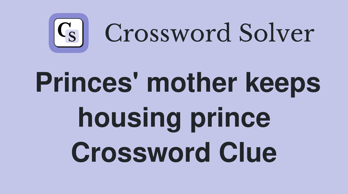 Princes' mother keeps housing prince Crossword Clue
