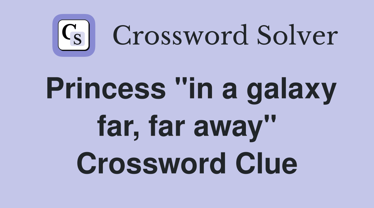Princess "in a galaxy far, far away" Crossword Clue