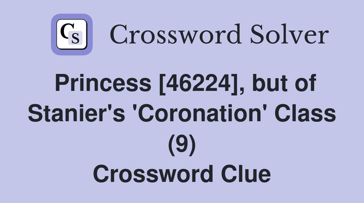 Princess [46224], but of Stanier's 'Coronation' Class (9) Crossword Clue
