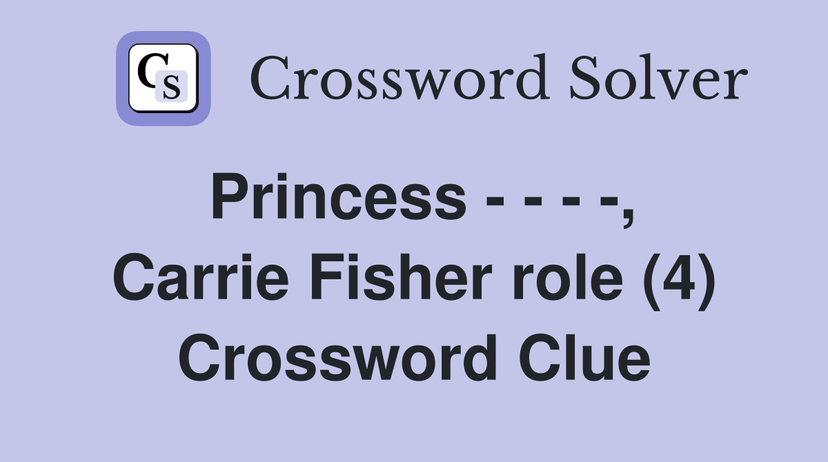 Princess - - - -, Carrie Fisher role (4) Crossword Clue