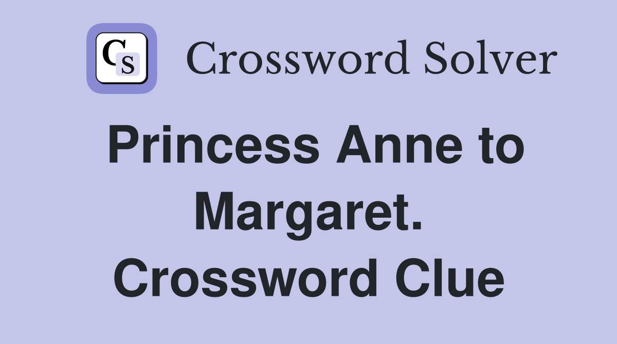 Princess Anne to Margaret. Crossword Clue