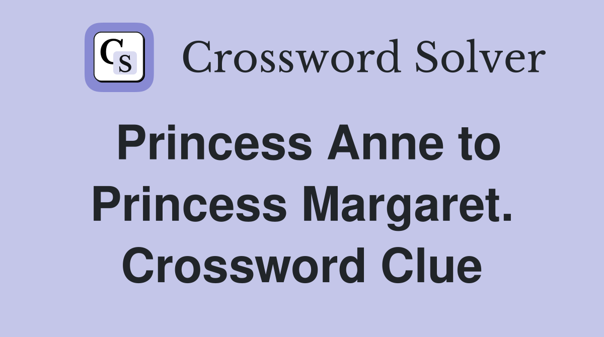 Princess Anne to Princess Margaret. Crossword Clue