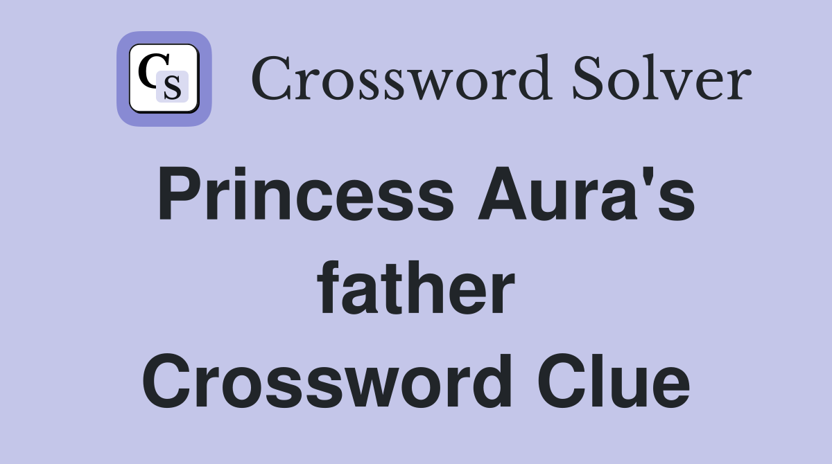 Princess Aura's father Crossword Clue